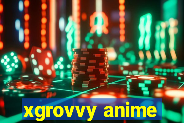 xgrovvy anime